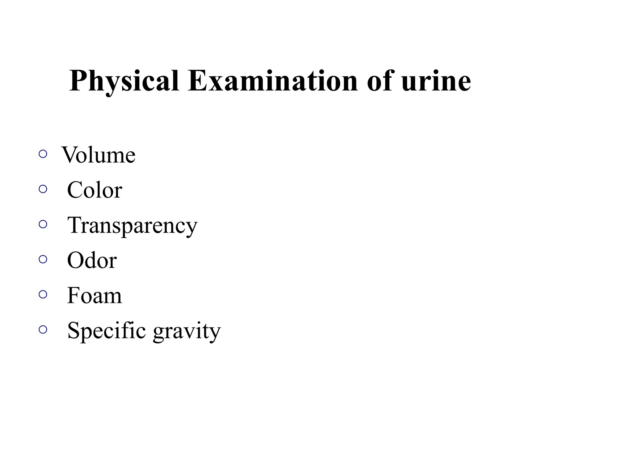 Physical Examination of urine
o Volume
o Color
o Transparency
o Odor
o Foam
o Specific gravity
 