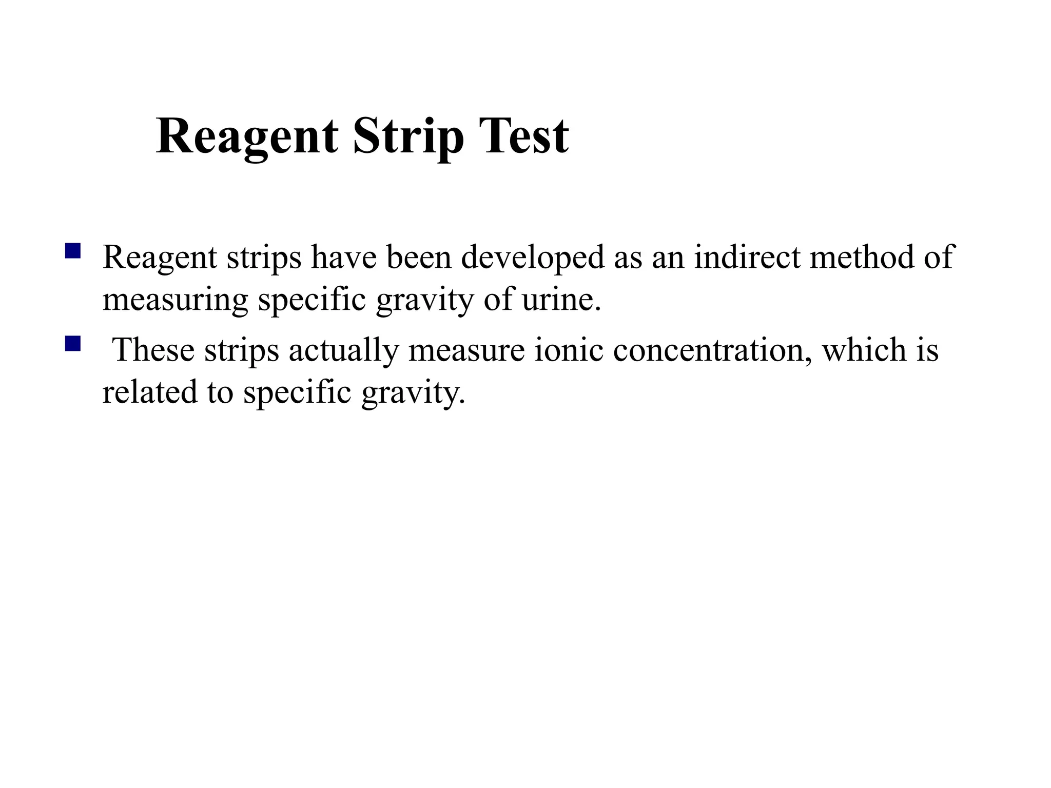 Reagent Strip Test
 Reagent strips have been developed as an indirect method of
measuring specific gravity of urine.
 These strips actually measure ionic concentration, which is
related to specific gravity.
 