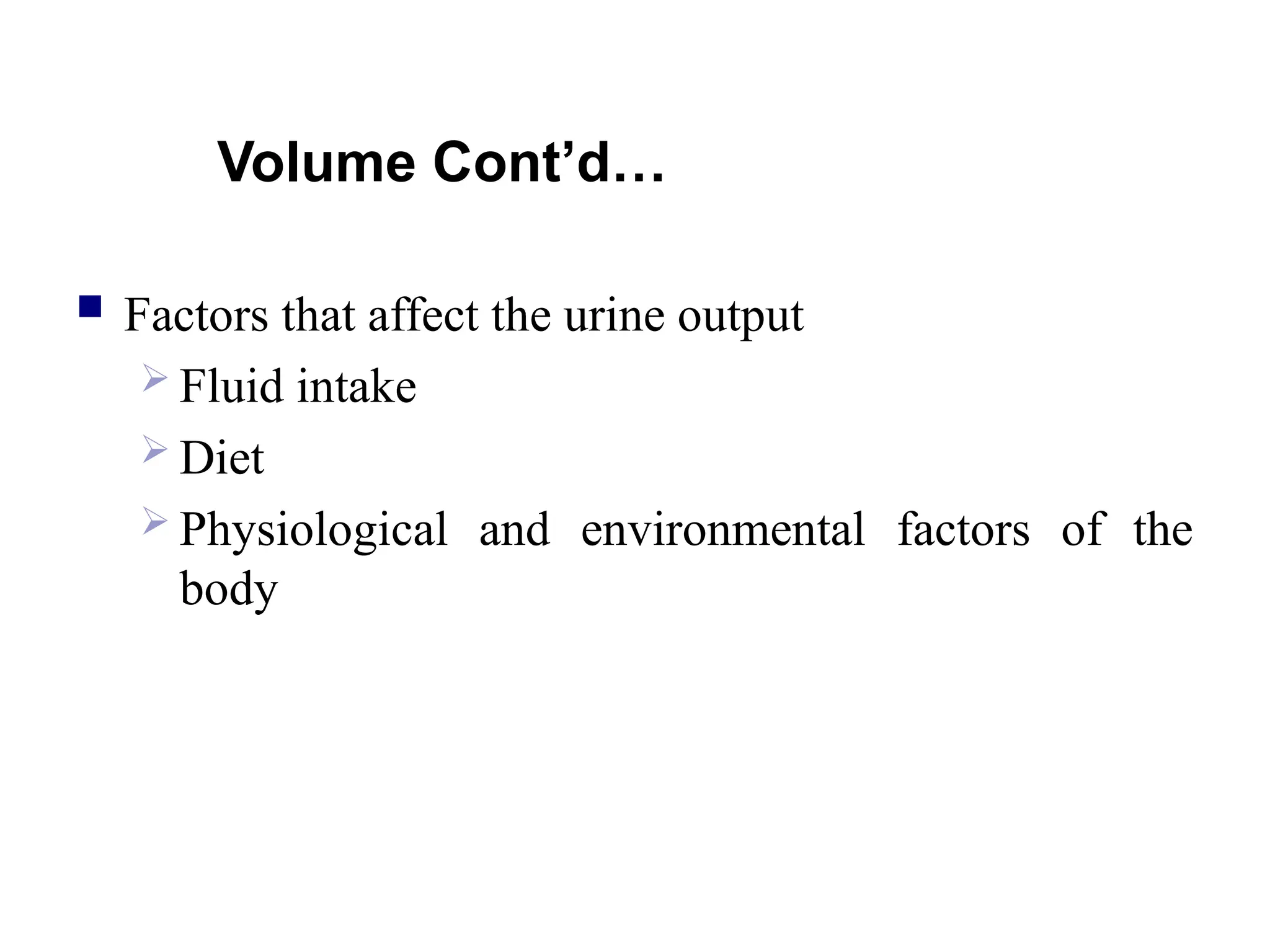 Volume Cont’d…
 Factors that affect the urine output
 Fluid intake
 Diet
 Physiological and environmental factors of the
body
 