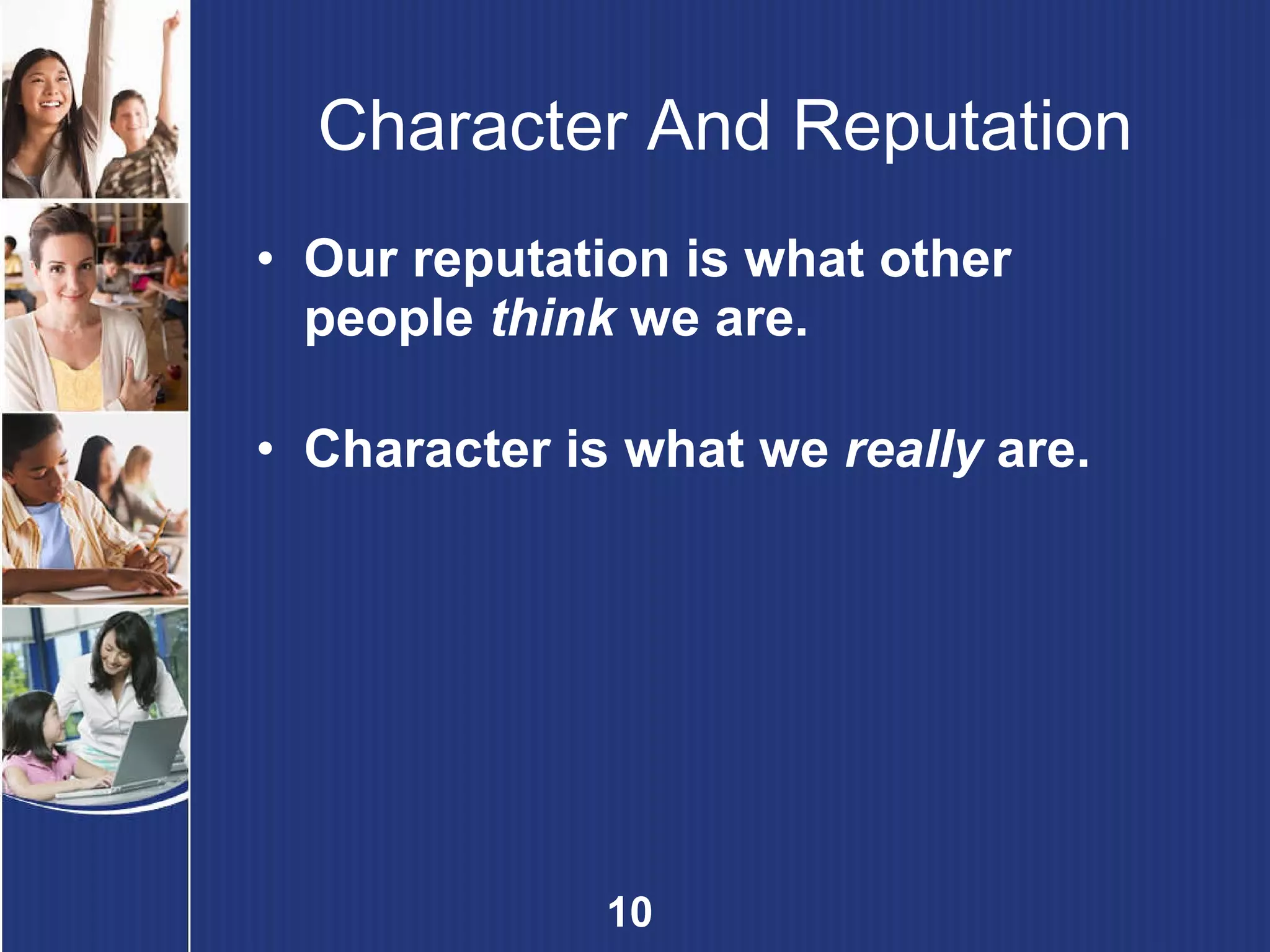 Character And Reputation Our reputation is what other people  think  we are. Character is what we  really  are. 