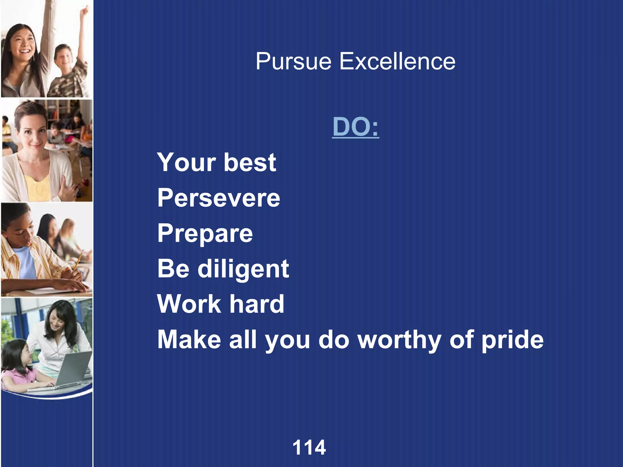 Pursue Excellence DO: Your best Persevere Prepare Be diligent Work hard Make all you do worthy of pride 