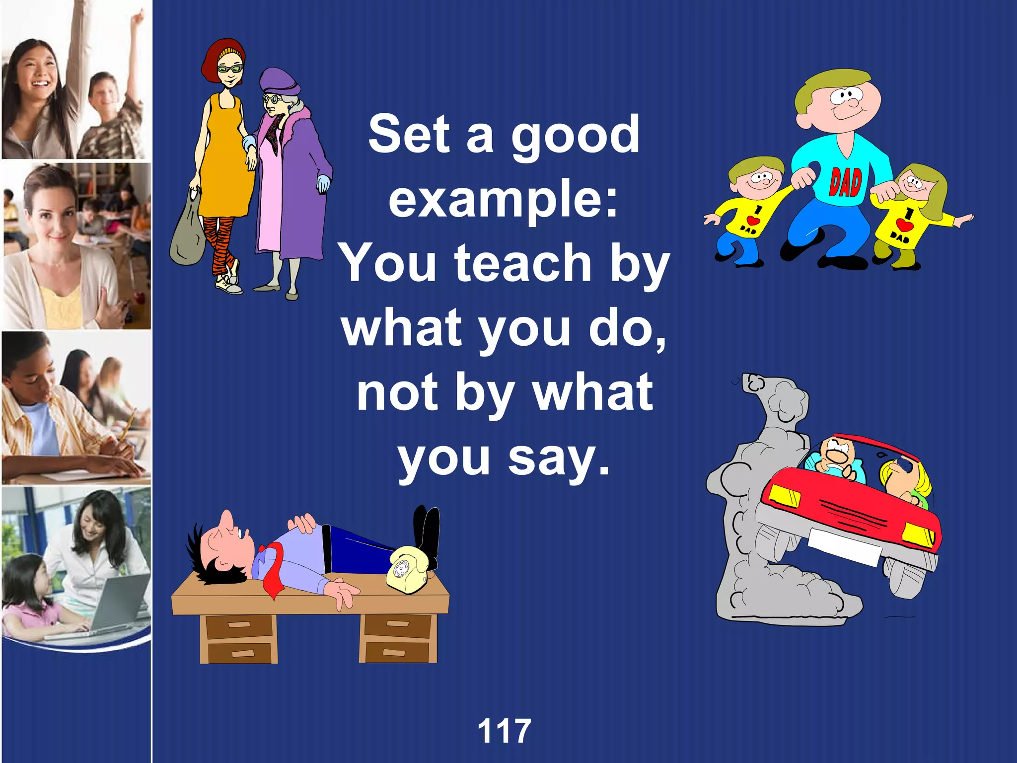 Set a good example: You teach by what you do, not by what you say. 