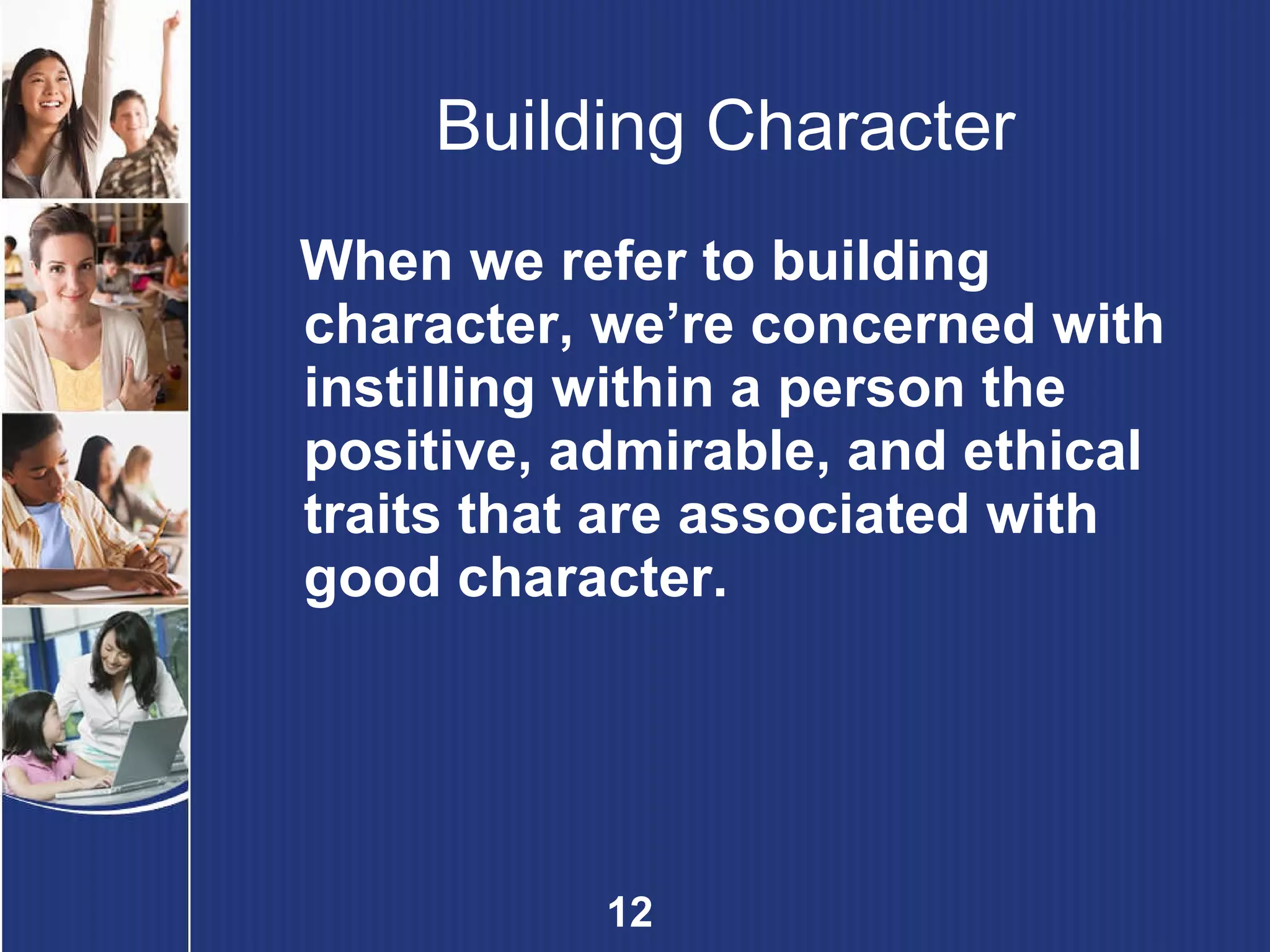 Building Character When we refer to building character, we’re concerned with instilling within a person the positive, admirable, and ethical traits that are associated with good character. 