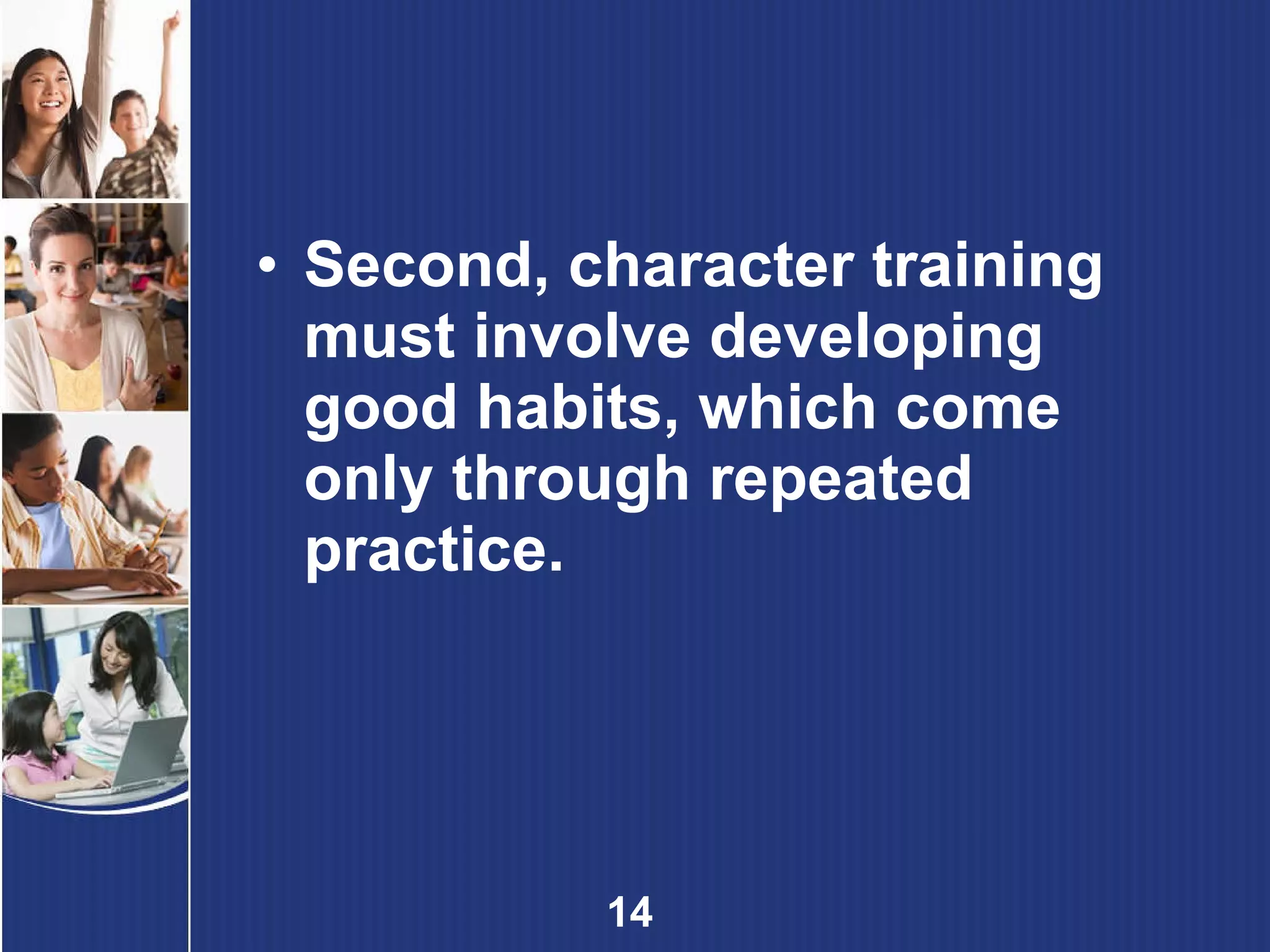 Second, character training must involve developing good habits, which come only through repeated practice. 