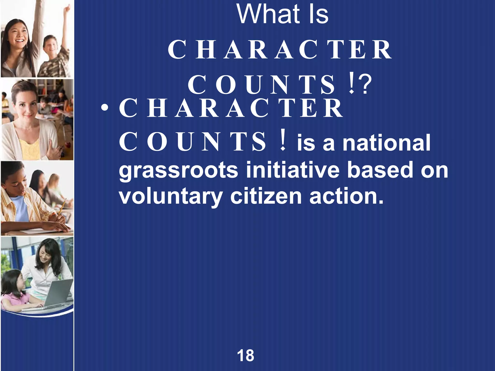 What Is CHARACTER COUNTS! ?   CHARACTER COUNTS!   is a national grassroots initiative based on voluntary citizen action. 