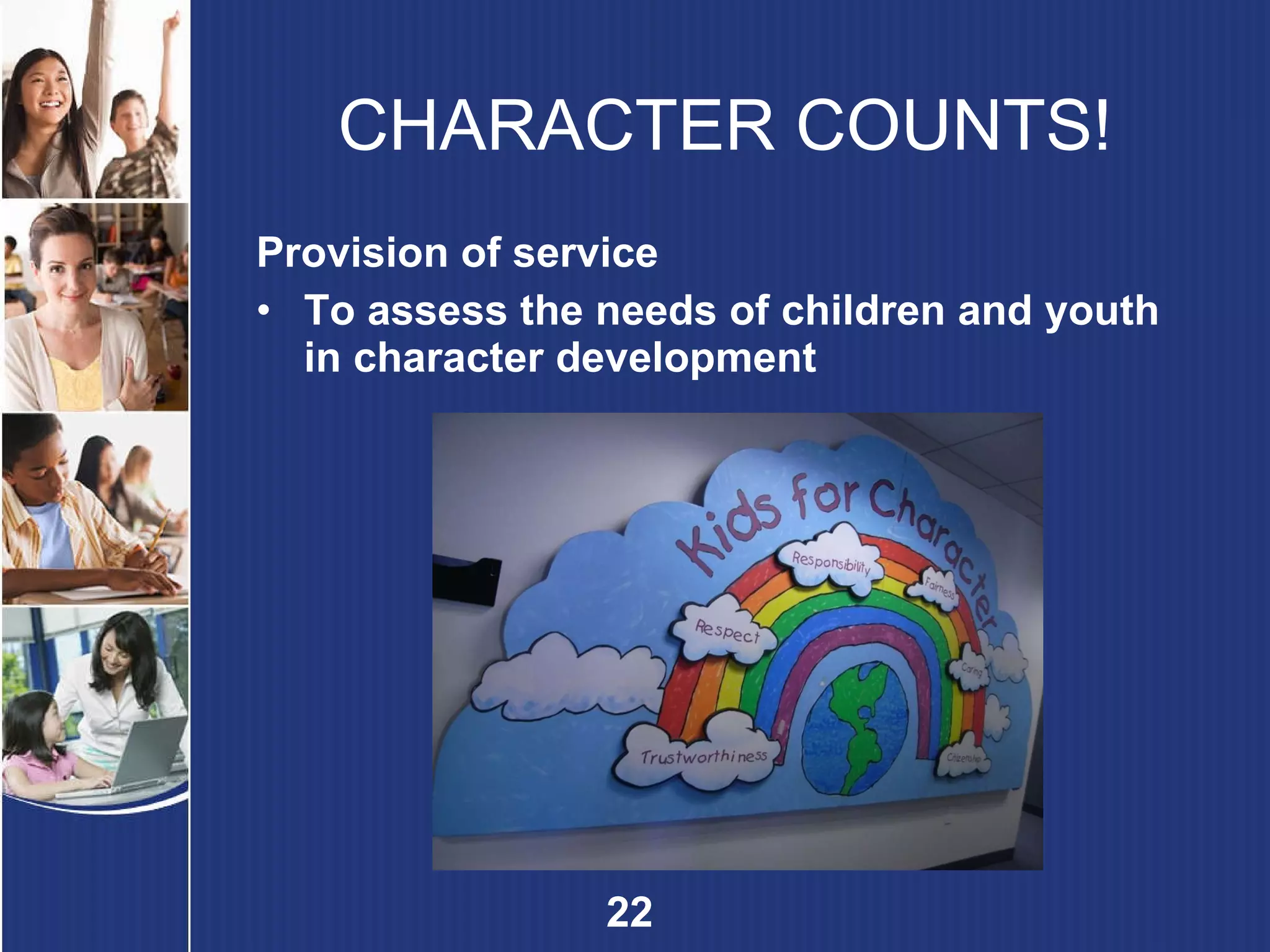 CHARACTER COUNTS! Provision of service To assess the needs of children and youth in character development 