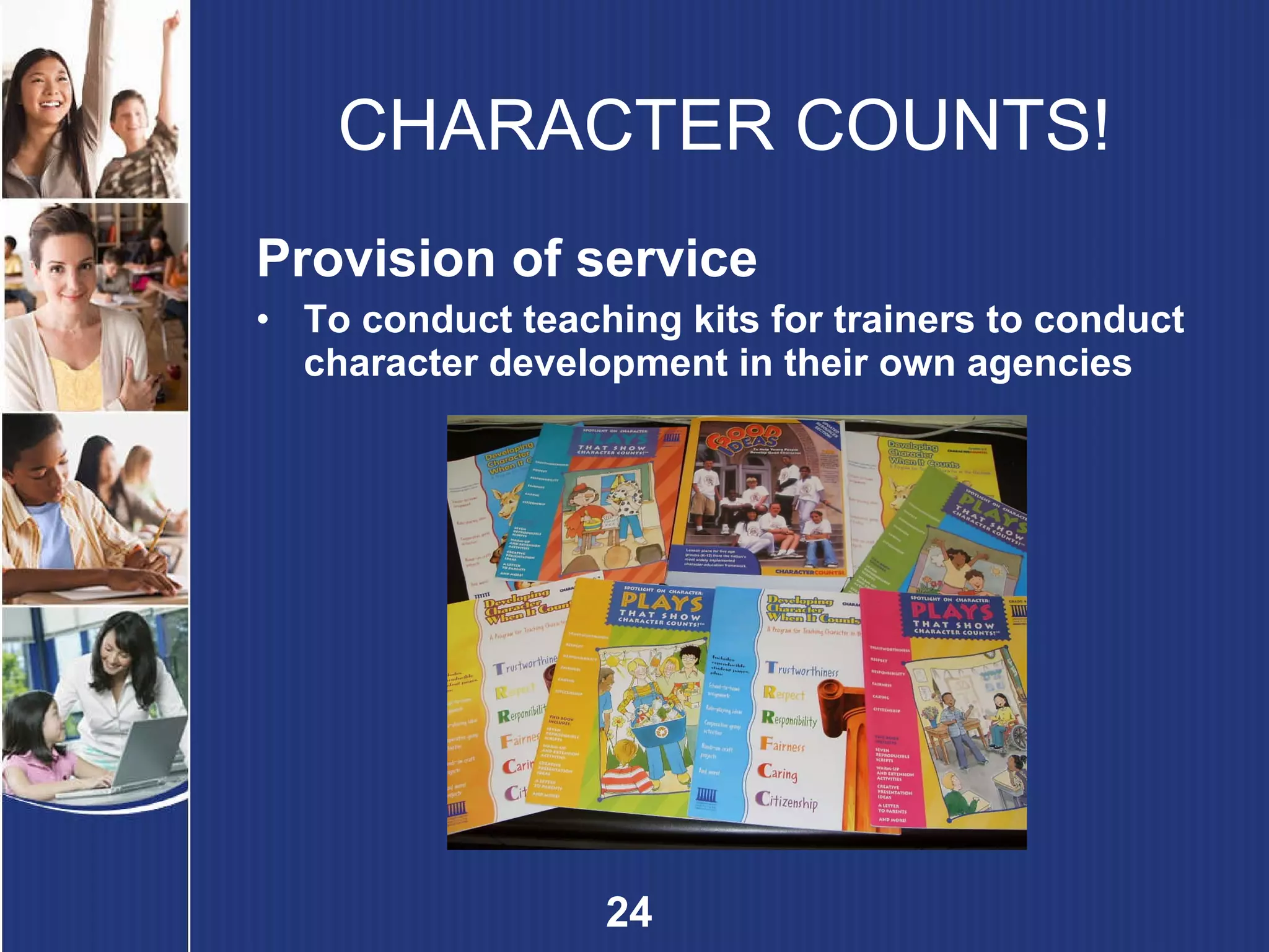 CHARACTER COUNTS! Provision of service To conduct teaching kits for trainers to conduct character development in their own agencies 