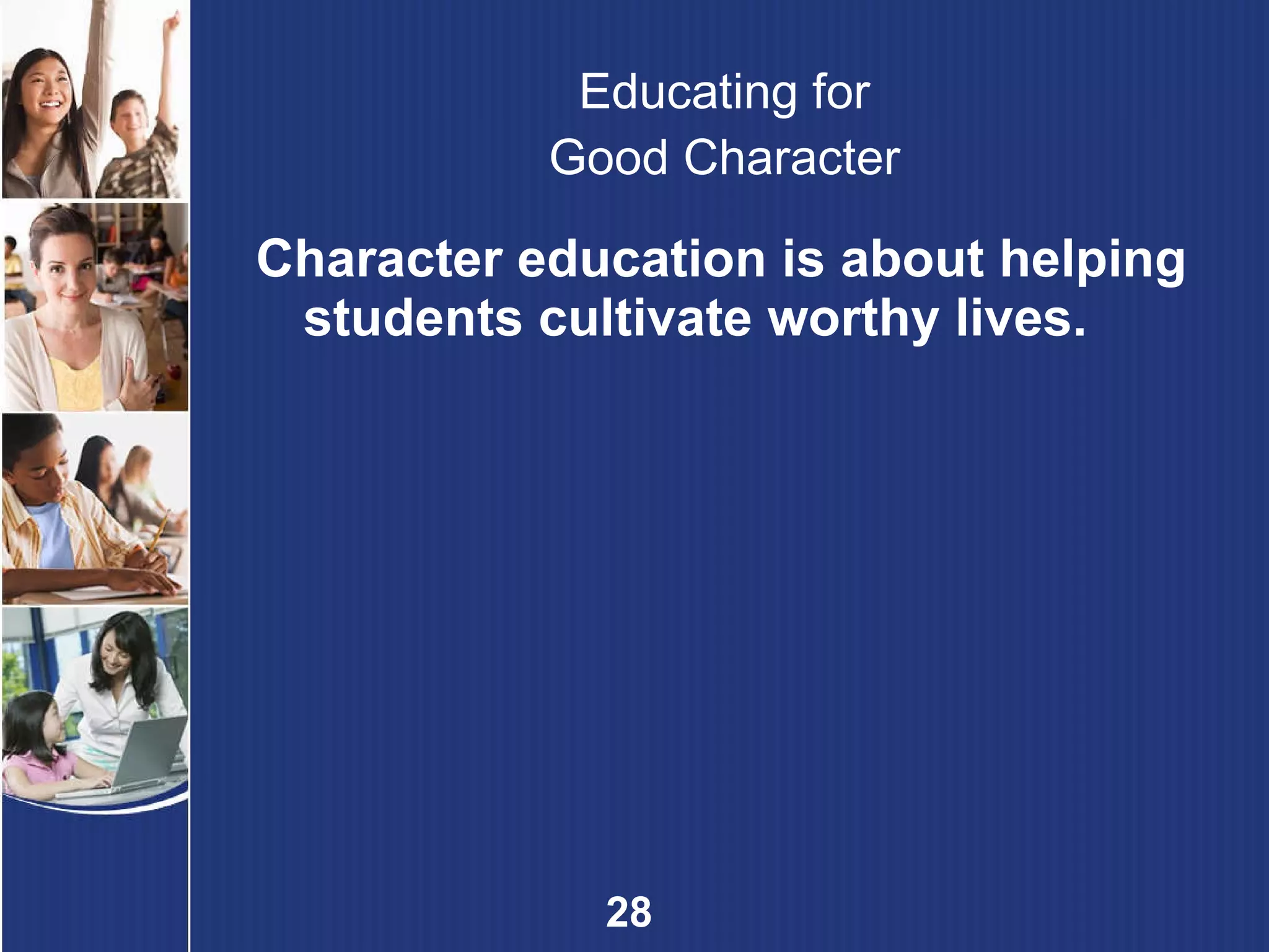 Educating for Good Character Character education is about helping students cultivate worthy lives. 
