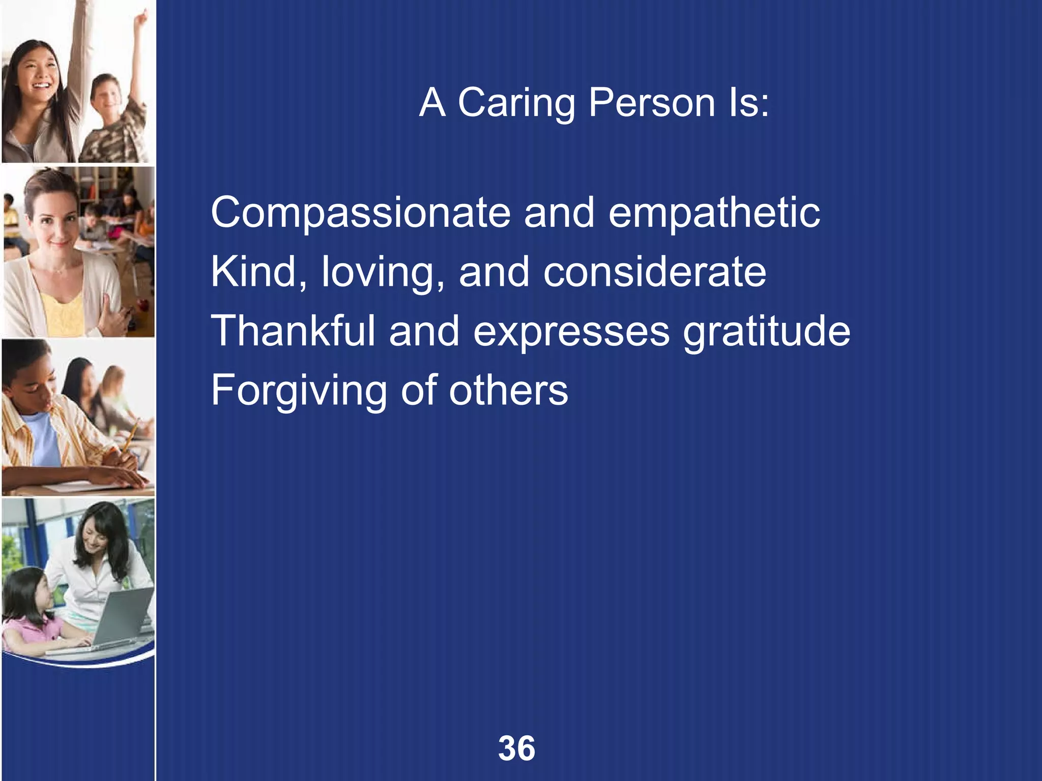 A Caring Person Is: Compassionate and empathetic Kind, loving, and considerate Thankful and expresses gratitude Forgiving of others 