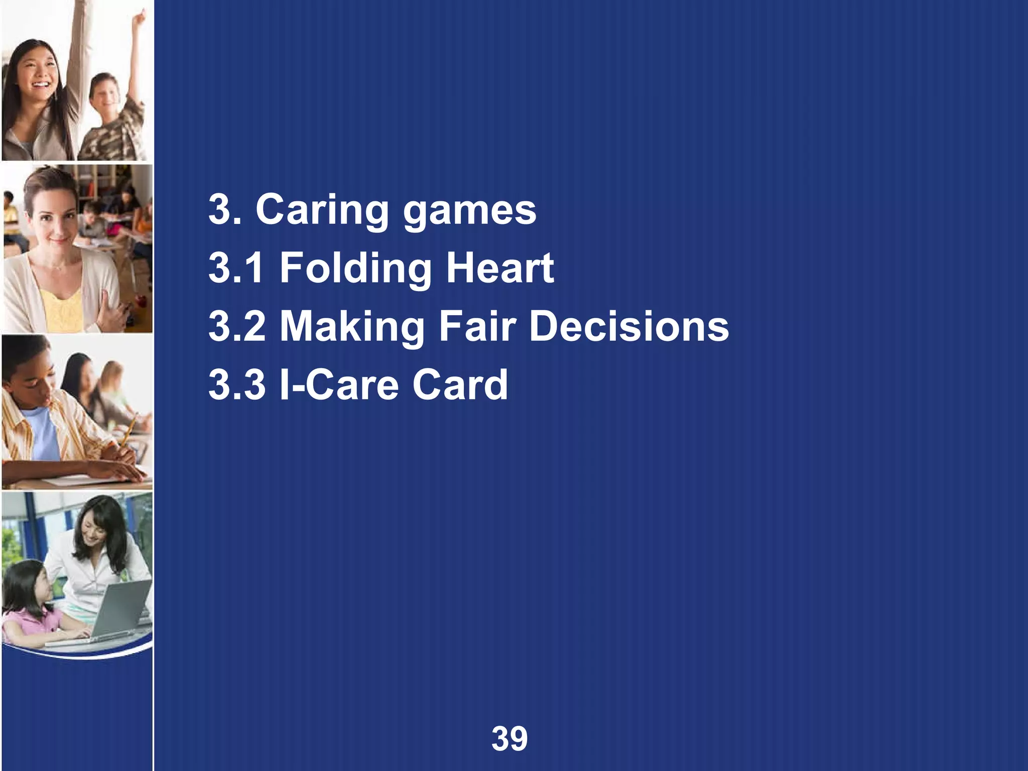 3. Caring games 3.1 Folding Heart 3.2 Making Fair Decisions 3.3 I-Care Card 