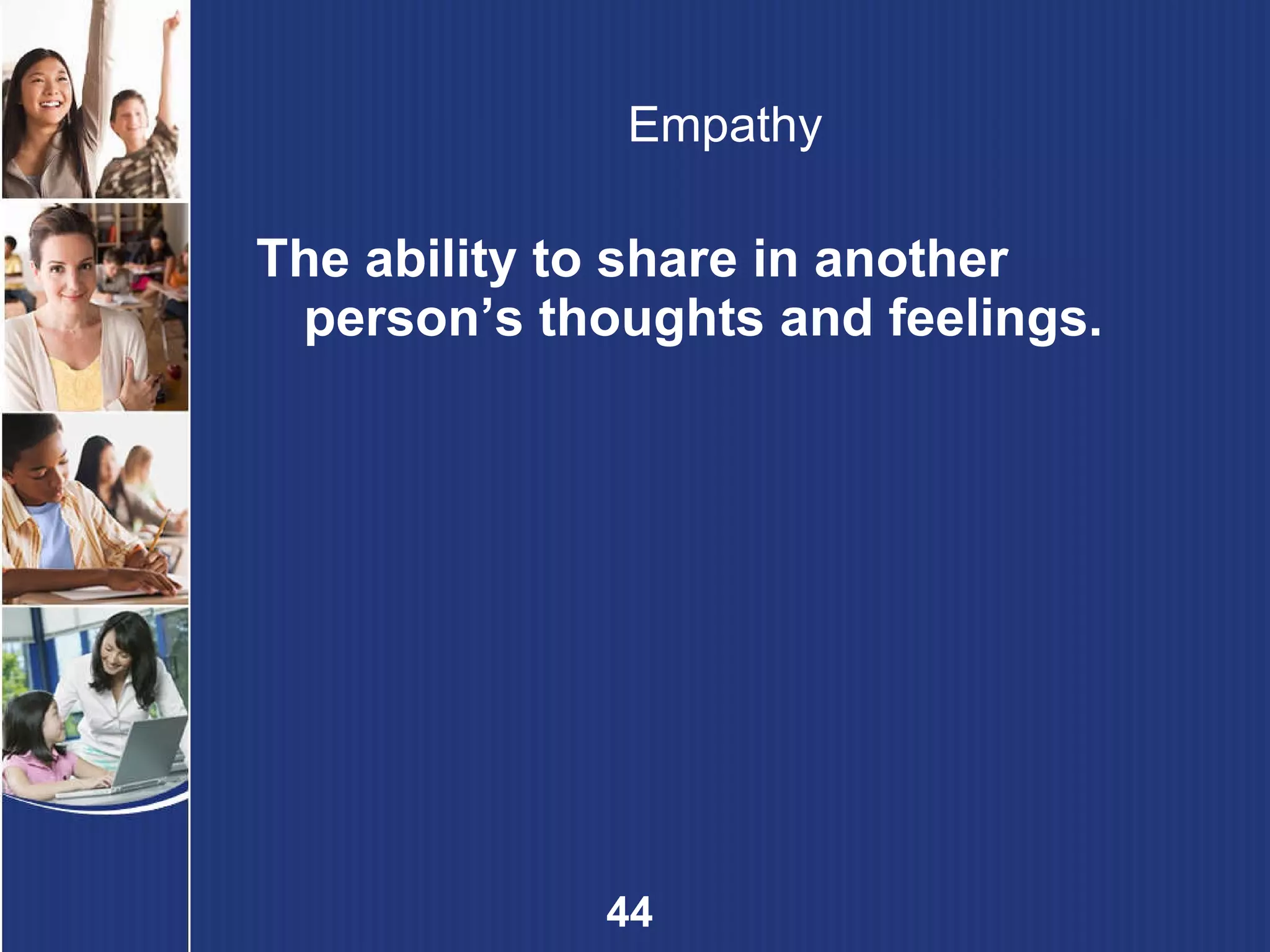 Empathy The ability to share in another person’s thoughts and feelings. 