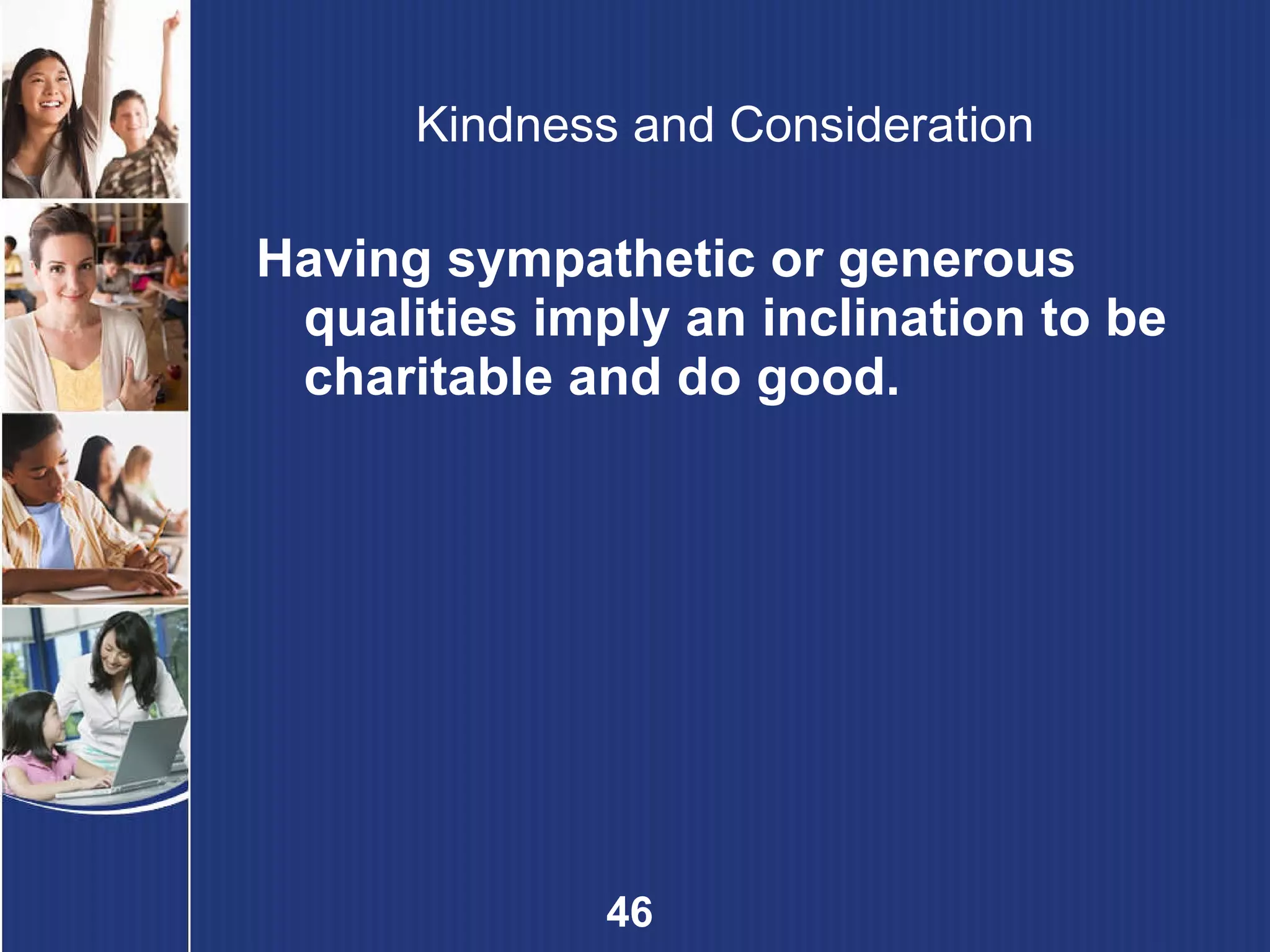 Kindness and Consideration Having sympathetic or generous qualities imply an inclination to be charitable and do good. 