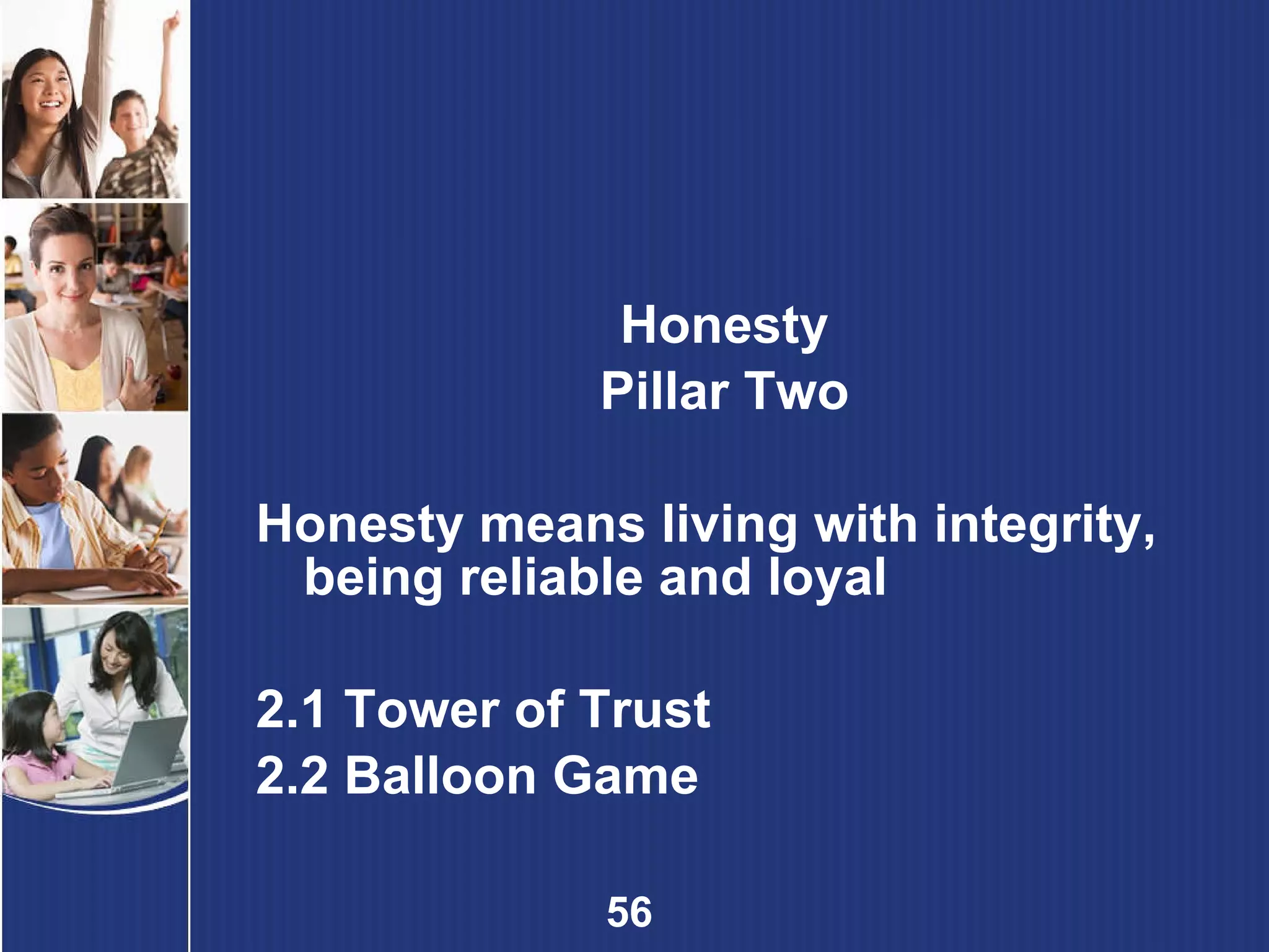 Honesty Pillar Two Honesty means living with integrity, being reliable and loyal 2.1 Tower of Trust 2.2 Balloon Game 