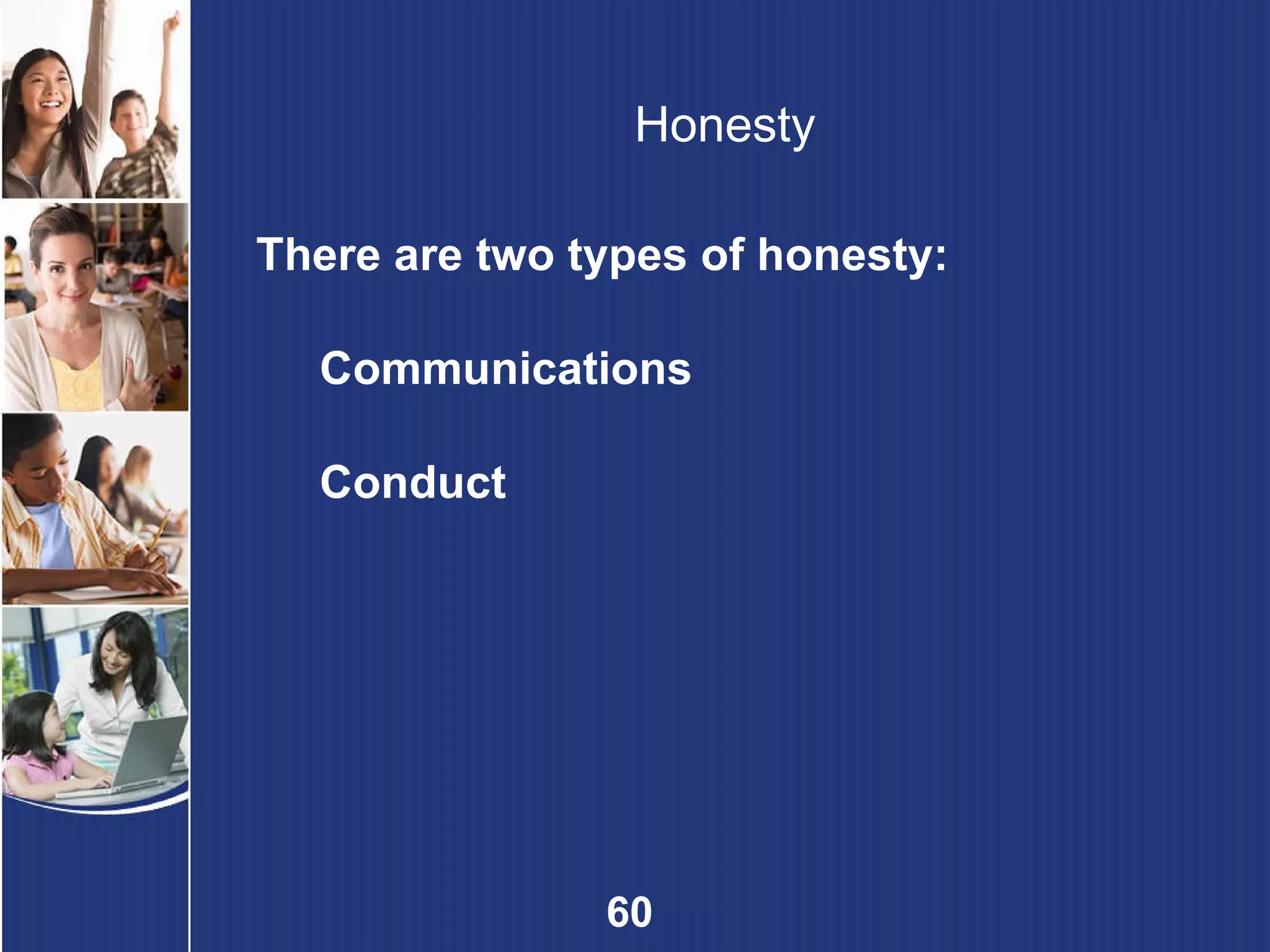 Honesty There are two types of honesty: Communications Conduct 