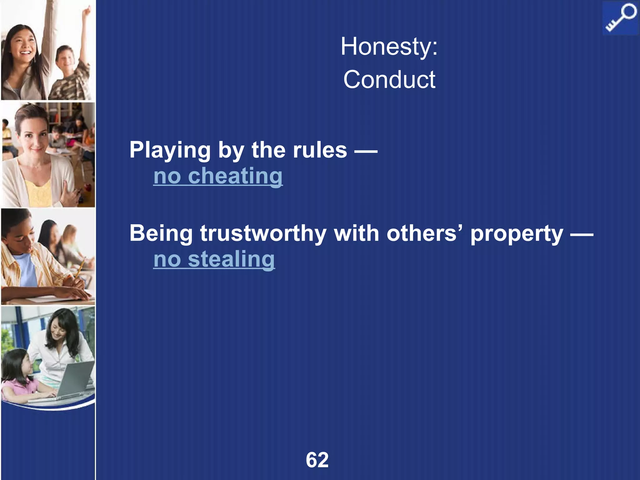 Honesty: Conduct Playing by the rules —  no cheating Being trustworthy with others’ property —  no stealing 