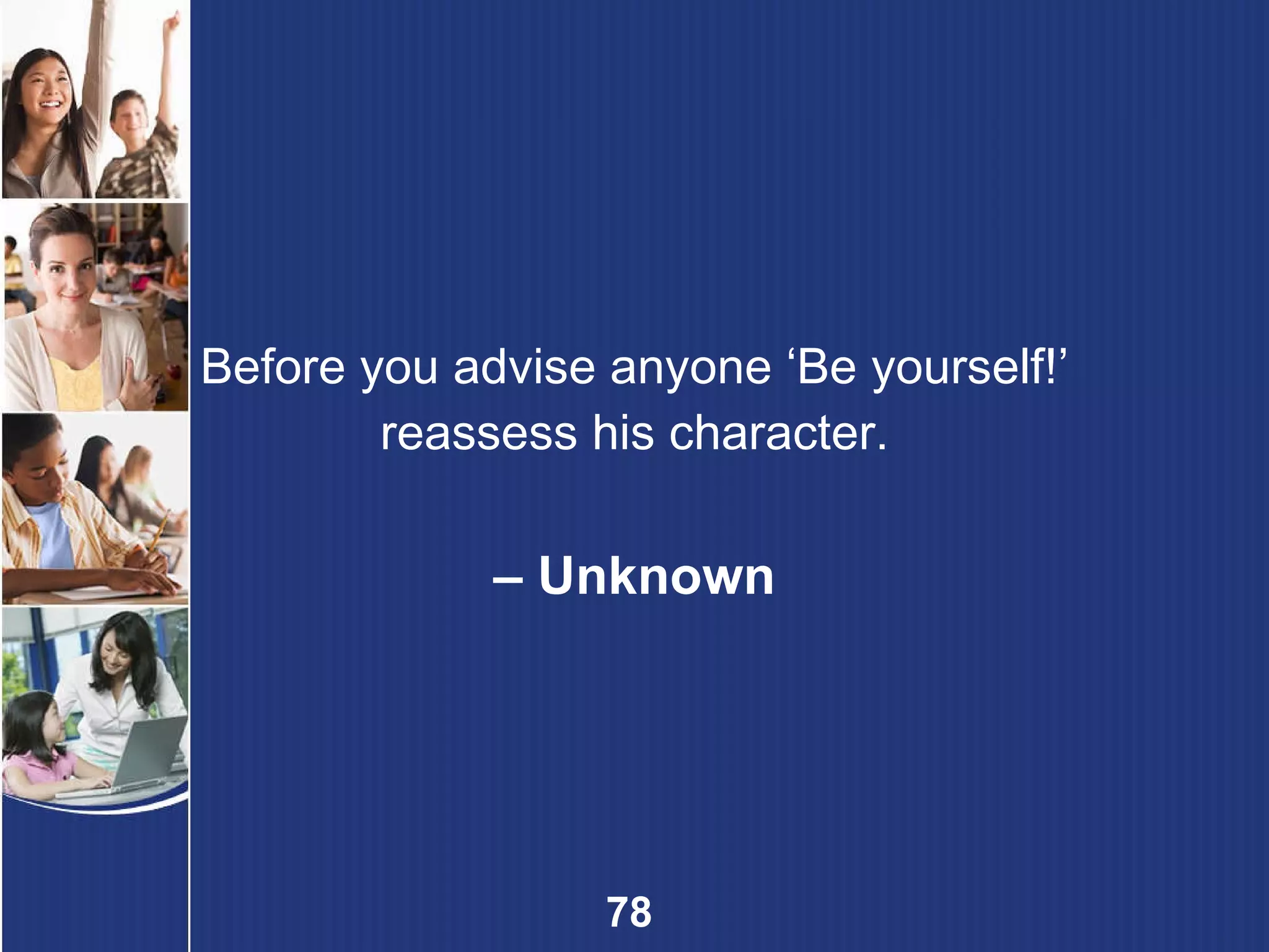 Before you advise anyone ‘Be yourself!’ reassess his character. –  Unknown 