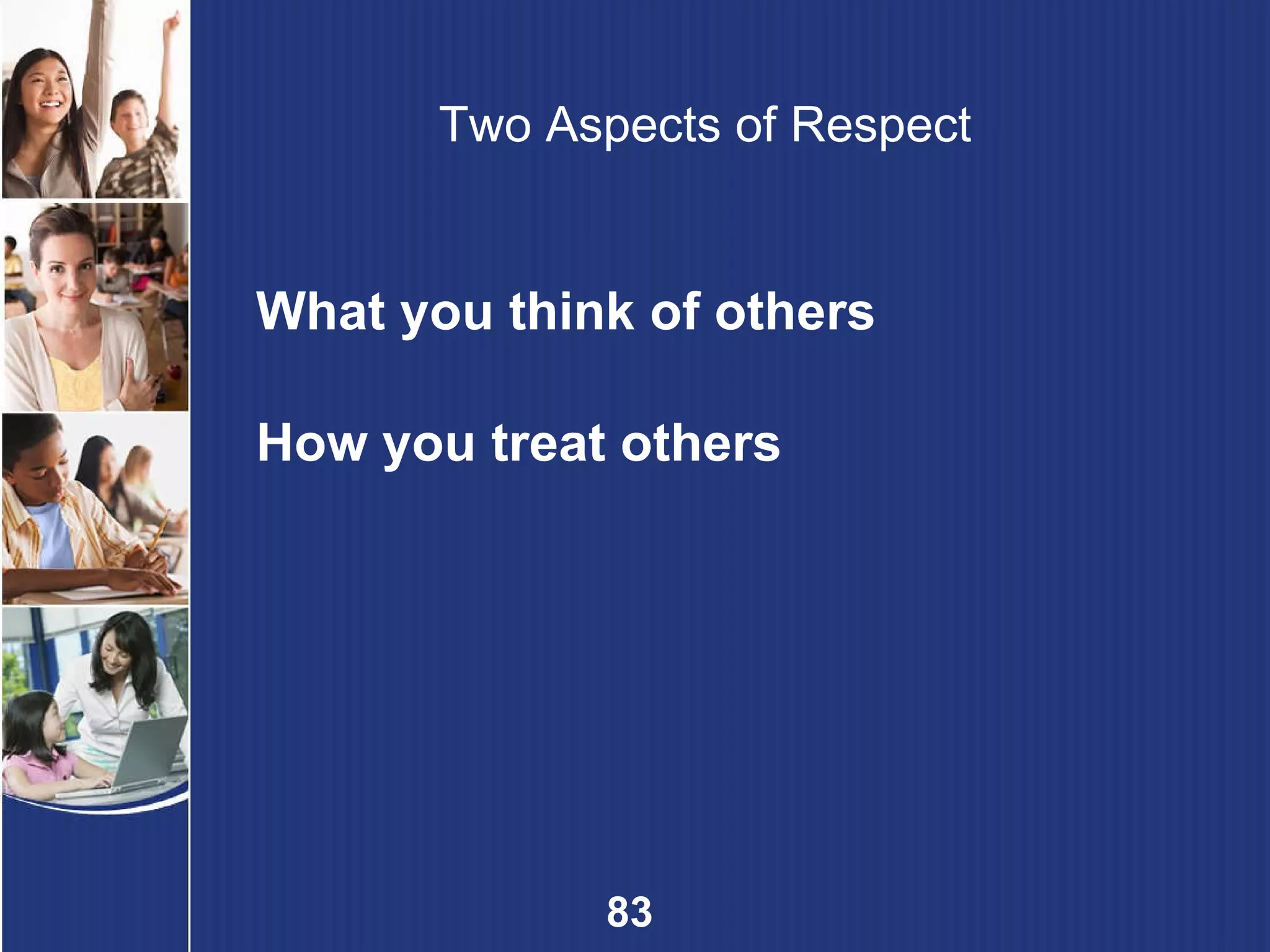 Two Aspects of Respect What you think of others How you treat others 