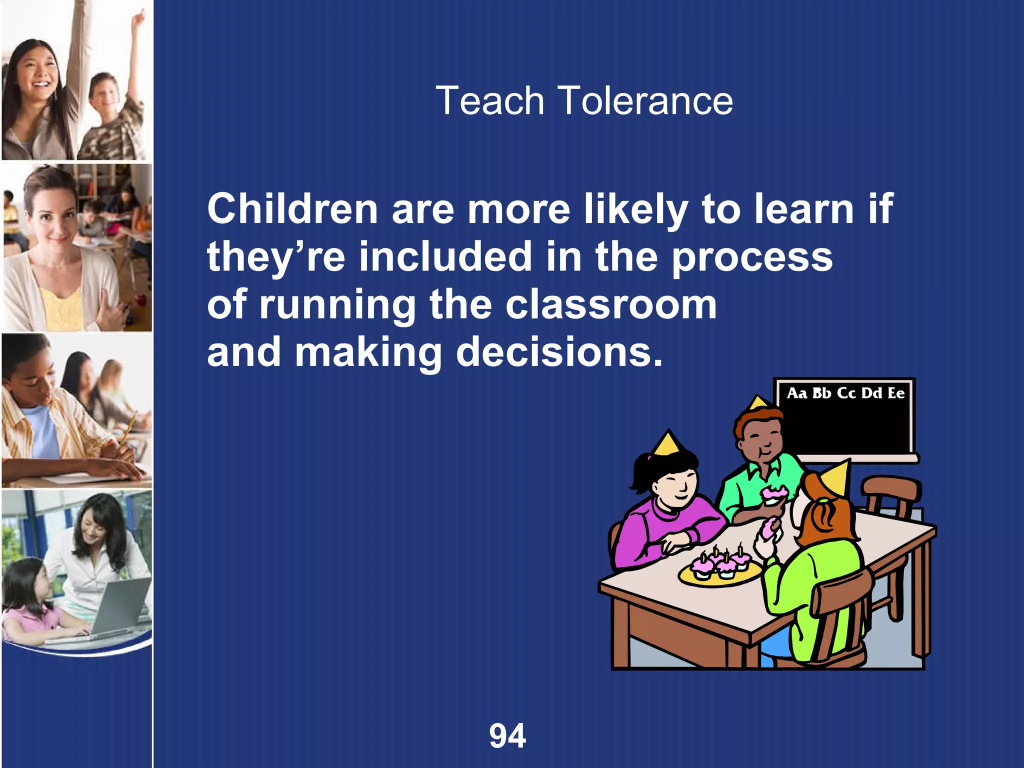 Teach Tolerance Children are more likely to learn if they’re included in the process of running the classroom and making decisions. 
