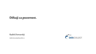 Děkuji zapozornost.
Radek Domanský
dadek.domansky@datacollect.cz
 