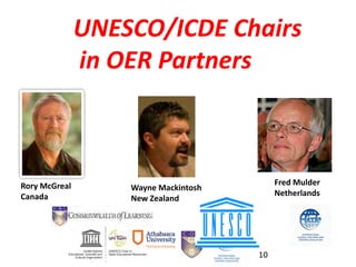 Rory McGreal
Canada
Fred Mulder
Netherlands
UNESCO/ICDE Chairs
in OER Partners
Wayne Mackintosh
New Zealand
10
 