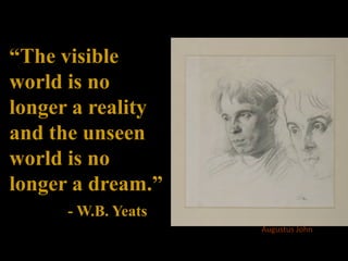 “The visible
world is no
longer a reality
and the unseen
world is no
longer a dream.”
- W.B. Yeats
Augustus John
 