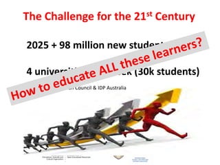 2025 + 98 million new students
4 universities per week (30k students)
British Council & IDP Australia
The Challenge for the 21st Century
 