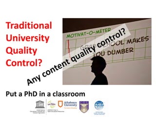 Traditional
University
Quality
Control?
Put a PhD in a classroom
 