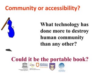 What technology has
done more to destroy
human community
than any other?
Could it be the portable book?
Community or accessibility?
 