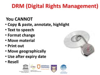 DRM (Digital Rights Management)
You CANNOT
• Copy & paste, annotate, highlight
• Text to speech
• Format change
• Move material
• Print out
• Move geographically
• Use after expiry date
• Resell
 
