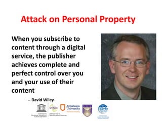 When you subscribe to
content through a digital
service, the publisher
achieves complete and
perfect control over you
and your use of their
content
-- David Wiley
Attack on Personal Property
 