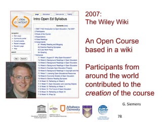 2007:
The Wiley Wiki
An Open Course
based in a wiki
Participants from
around the world
contributed to the
creation of the course
G. Siemens
78
 