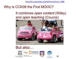 Why is CCK08 the First MOOC?
It combines open content (Wiley)
and open teaching (Couros)
But also…
http://ltc.umanitoba.ca/wiki/Connectivism_2008
80
 