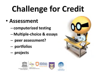 Challenge for Credit
• Assessment
–computerized testing
–Multiple-choice & essays
– peer assessment?
– portfolios
– projects
 