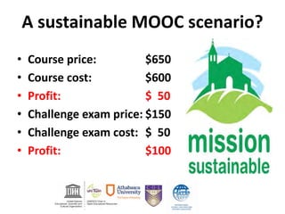 A sustainable MOOC scenario?
• Course price: $650
• Course cost: $600
• Profit: $ 50
• Challenge exam price: $150
• Challenge exam cost: $ 50
• Profit: $100
 