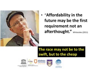 • “Affordability in the
future may be the first
requirement not an
afterthought.” Whitesides (2011)
The race may not be to the
swift, but to the cheap
 