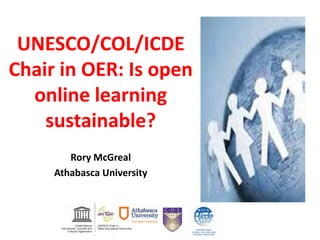 UNESCO/COL/ICDE
Chair in OER: Is open
online learning
sustainable?
Rory McGreal
Athabasca University
 