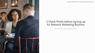 3 Check Points before signing up
for Network Marketing Business
-taneswarysubramaniam.com-
Network Marketing Tips | taneswarysubramaniam.com
 