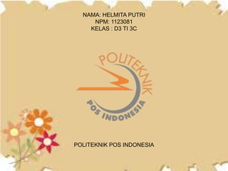 NAMA: HELMITA PUTRI
NPM: 1123081
KELAS : D3 TI 3C
POLITEKNIK POS INDONESIA
 