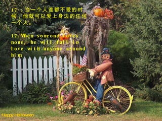 Happy Halloween 17 ．当一个人谁都不爱的时候，他就可以爱上身边的任何一个人。 17.When someone loves none, he will fall in love with anyone around him. 