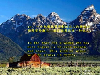 Grand Tetons  19 ．一个有着优美背影的女人的最佳动作是背身离去 —— 回忆就是这样一种女人。 19.The best for a woman who has nice figure is to turn around and leave. This kind of women will be always in memory. 