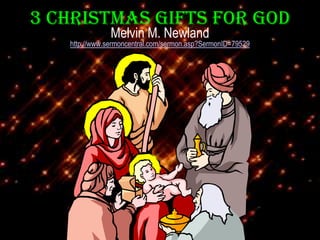 3 Christmas Gifts for God Melvin M. Newland http://www.sermoncentral.com/sermon.asp?SermonID=79529   