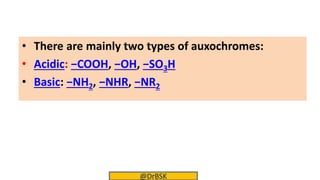 • There are mainly two types of auxochromes:
• Acidic: −COOH, −OH, −SO3H
• Basic: −NH2, −NHR, −NR2
@DrBSK
 