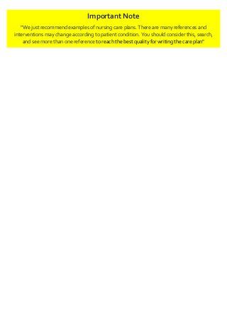 Important Note
"We just recommend examples of nursing care plans. There are many references and
interventions may change according to patient condition. You should consider this, search,
and see more than one reference to reach the best quality for writing the care plan"
 