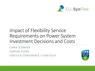 Impact of Flexibility Service
Requirements on Power System
Investment Decisions and Costs
CIARA O’DWYER
DAMIAN FLYNN
ESRI/UCD CONFERENCE 17/09/2019
 