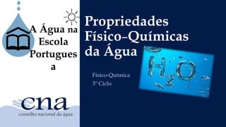 Propriedades
Físico–Químicas
da Água
Físico-Química
3º Ciclo
A Água na
Escola
Portugues
a
 