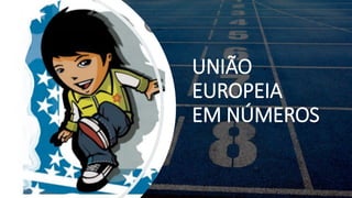 UNIÃO
EUROPEIA
EM NÚMEROS
 