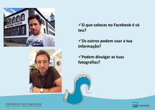 O que colocas no Facebook é só
teu?

Os outros podem usar a tua
informação?

Podem divulgar as tuas
fotografias?
 
