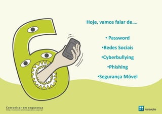 Hoje, vamos falar de….

        • Password
      •Redes Sociais
      •Cyberbullying
        •Phishing
    •Segurança Móvel
 