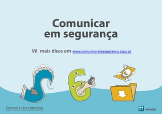 Vê mais dicas em www.comunicaremseguranca.sapo.pt
 