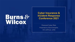 Personal Cyber Risk:
Presented by David Derigiotis,
FIP, CIPP/US, CIPM
Cyber Insurance &
Incident Response
Conference 2021
 